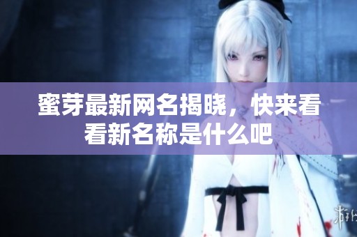 蜜芽最新网名揭晓，快来看看新名称是什么吧