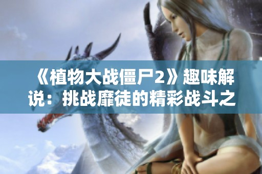 《植物大战僵尸2》趣味解说：挑战靡徒的精彩战斗之旅