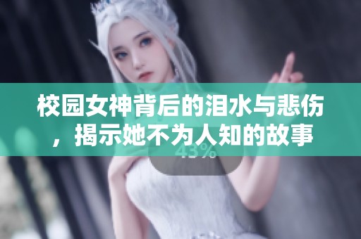 校园女神背后的泪水与悲伤，揭示她不为人知的故事