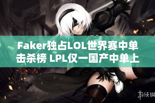 Faker独占LOL世界赛中单击杀榜 LPL仅一国产中单上榜