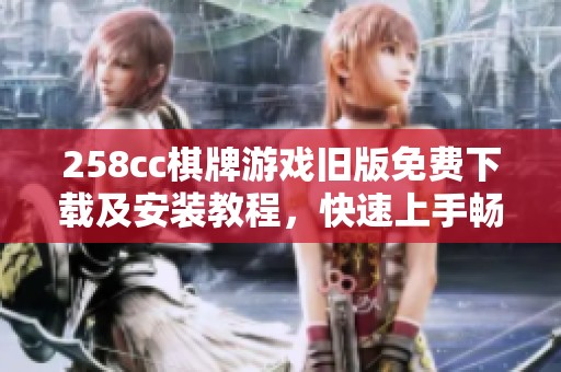 258cc棋牌游戏旧版免费下载及安装教程，快速上手畅玩游戏