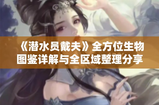 《潜水员戴夫》全方位生物图鉴详解与全区域整理分享