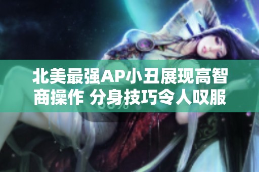 北美最强AP小丑展现高智商操作 分身技巧令人叹服