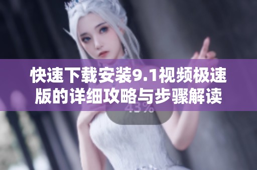 快速下载安装9.1视频极速版的详细攻略与步骤解读