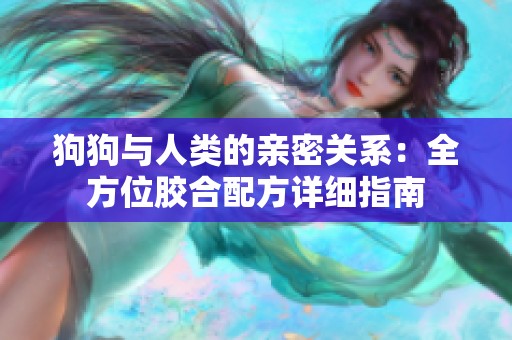 狗狗与人类的亲密关系：全方位胶合配方详细指南
