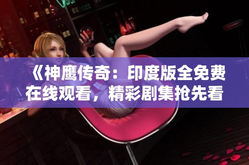 《神鹰传奇：印度版全免费在线观看，精彩剧集抢先看》