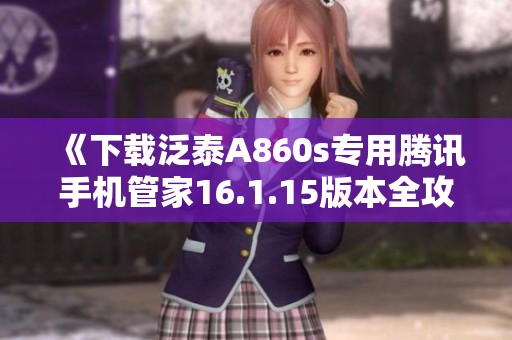 《下载泛泰A860s专用腾讯手机管家16.1.15版本全攻略》