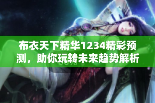 布衣天下精华1234精彩预测，助你玩转未来趋势解析