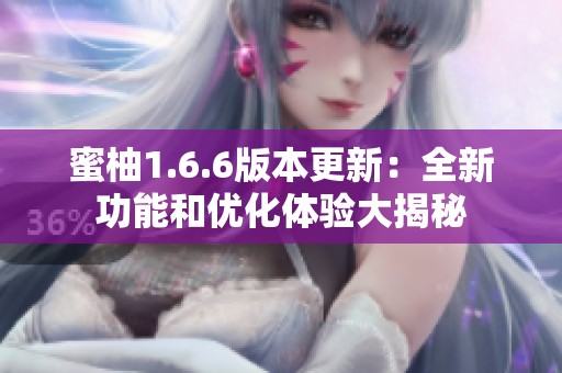 蜜柚1.6.6版本更新：全新功能和优化体验大揭秘