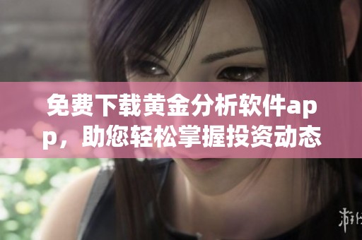 免费下载黄金分析软件app，助您轻松掌握投资动态