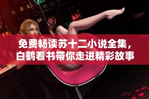免费畅读苏十二小说全集，白鹤看书带你走进精彩故事世界