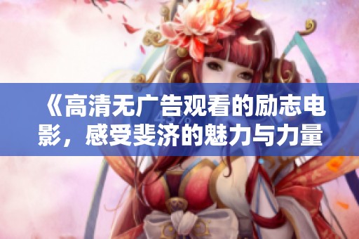《高清无广告观看的励志电影，感受斐济的魅力与力量》
