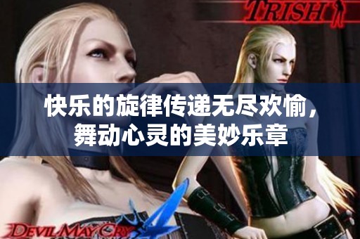 快乐的旋律传递无尽欢愉，舞动心灵的美妙乐章