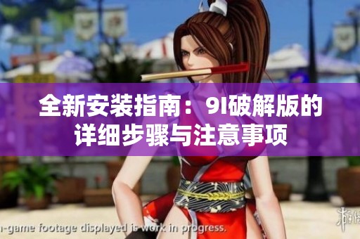 全新安装指南：9I破解版的详细步骤与注意事项