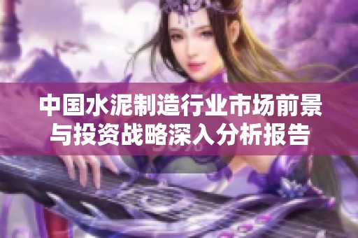 中国水泥制造行业市场前景与投资战略深入分析报告
