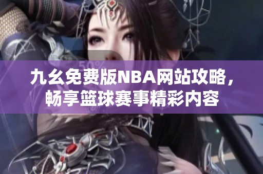 九幺免费版NBA网站攻略，畅享篮球赛事精彩内容