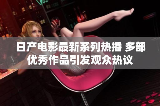 日产电影最新系列热播 多部优秀作品引发观众热议