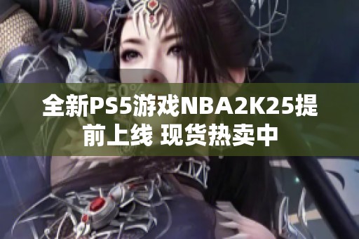 全新PS5游戏NBA2K25提前上线 现货热卖中