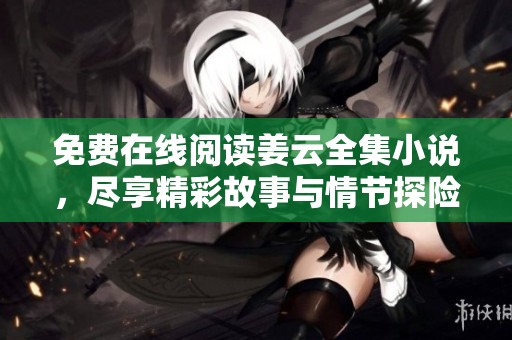 免费在线阅读姜云全集小说，尽享精彩故事与情节探险