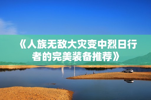 《人族无敌大灾变中烈日行者的完美装备推荐》