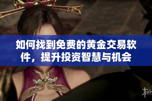 如何找到免费的黄金交易软件，提升投资智慧与机会