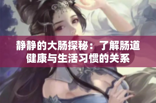 静静的大肠探秘：了解肠道健康与生活习惯的关系