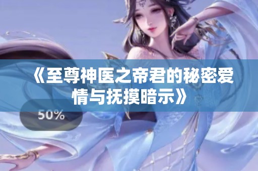 《至尊神医之帝君的秘密爱情与抚摸暗示》