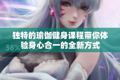 独特的瑜伽健身课程带你体验身心合一的全新方式
