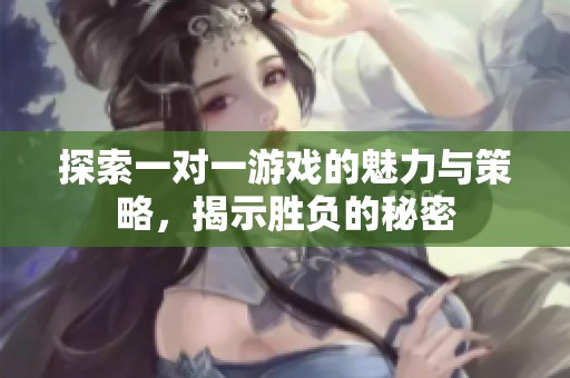 探索一对一游戏的魅力与策略，揭示胜负的秘密