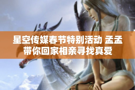 星空传媒春节特别活动 孟孟带你回家相亲寻找真爱