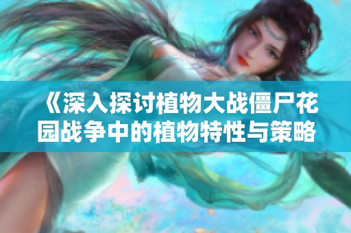 《深入探讨植物大战僵尸花园战争中的植物特性与策略分析》