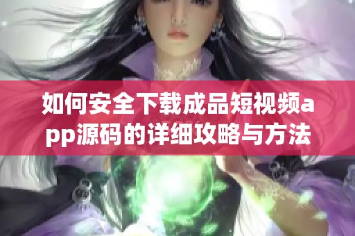 如何安全下载成品短视频app源码的详细攻略与方法