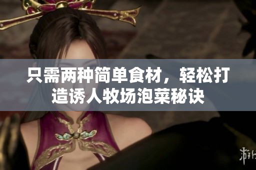 只需两种简单食材，轻松打造诱人牧场泡菜秘诀
