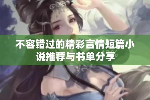 不容错过的精彩言情短篇小说推荐与书单分享