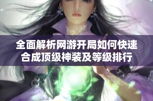 全面解析网游开局如何快速合成顶级神装及等级排行