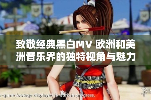 致敬经典黑白MV 欧洲和美洲音乐界的独特视角与魅力