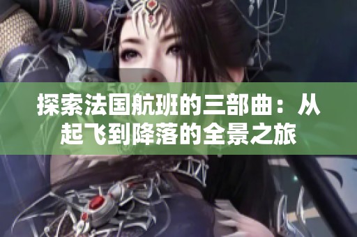 探索法国航班的三部曲：从起飞到降落的全景之旅