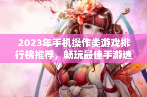 2023年手机操作类游戏排行榜推荐，畅玩最佳手游选择