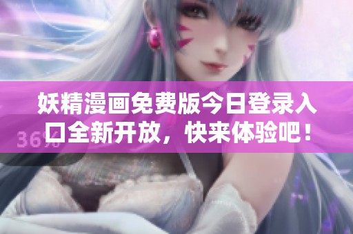妖精漫画免费版今日登录入口全新开放，快来体验吧！