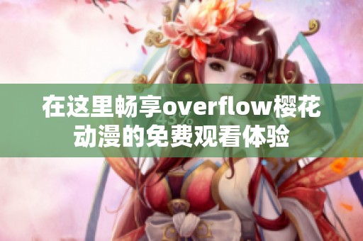 在这里畅享overflow樱花动漫的免费观看体验