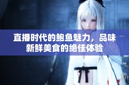 直播时代的鲍鱼魅力，品味新鲜美食的绝佳体验