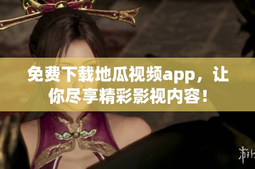 免费下载地瓜视频app，让你尽享精彩影视内容！