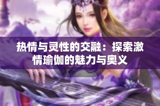 热情与灵性的交融：探索激情瑜伽的魅力与奥义