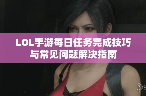LOL手游每日任务完成技巧与常见问题解决指南