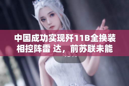 中国成功实现歼11B全换装相控阵雷 达，前苏联未能完成的壮举