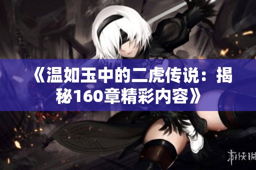 《温如玉中的二虎传说：揭秘160章精彩内容》