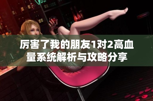 厉害了我的朋友1对2高血量系统解析与攻略分享