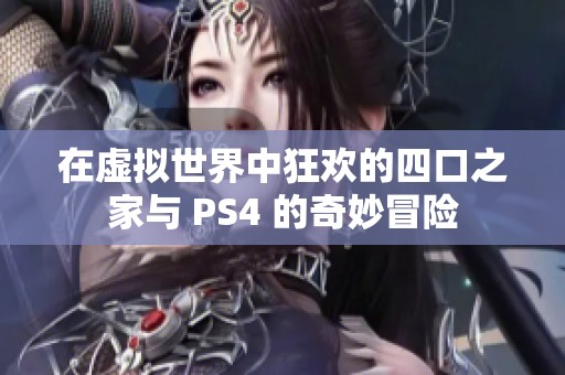 在虚拟世界中狂欢的四口之家与 PS4 的奇妙冒险