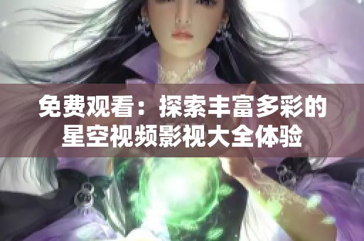 免费观看：探索丰富多彩的星空视频影视大全体验