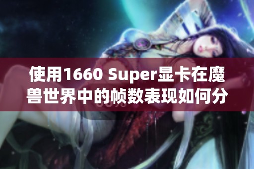 使用1660 Super显卡在魔兽世界中的帧数表现如何分析